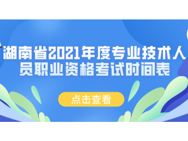湖南省2021年度专业技术人员职业资格考试时间表公布